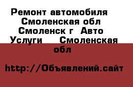 Ремонт автомобиля. - Смоленская обл., Смоленск г. Авто » Услуги   . Смоленская обл.